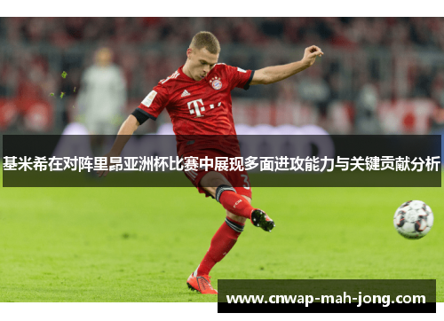 基米希在对阵里昂亚洲杯比赛中展现多面进攻能力与关键贡献分析 基米希在对阵里昂亚洲杯比赛中展现多面进攻能力与关键贡献分析