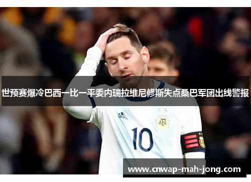 世预赛爆冷巴西一比一平委内瑞拉维尼修斯失点桑巴军团出线警报