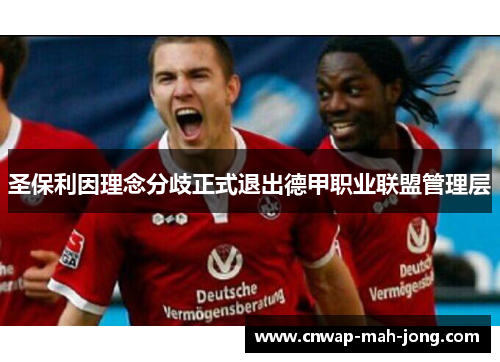 圣保利因理念分歧正式退出德甲职业联盟管理层 圣保利因理念分歧正式退出德甲职业联盟管理层