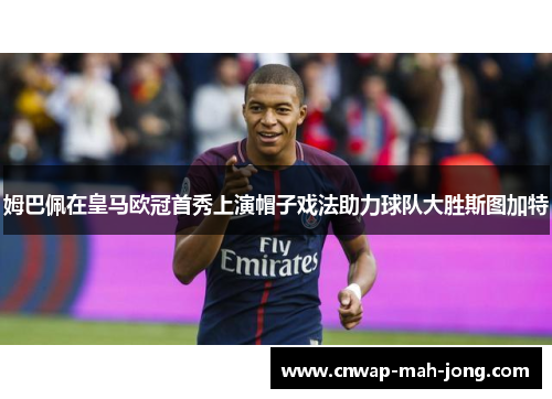 姆巴佩在皇马欧冠首秀上演帽子戏法助力球队大胜斯图加特 姆巴佩在皇马欧冠首秀上演帽子戏法助力球队大胜斯图加特