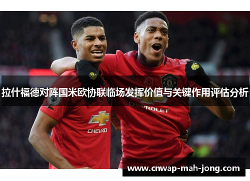 拉什福德对阵国米欧协联临场发挥价值与关键作用评估分析 拉什福德对阵国米欧协联临场发挥价值与关键作用评估分析